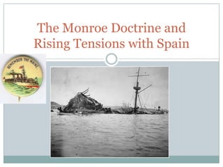 The Monroe Doctrine and
Rising Tensions with Spain
 