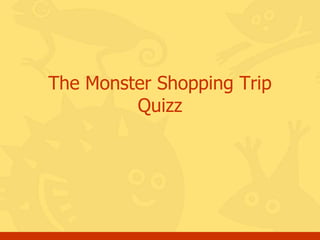 The Monster Shopping Trip
         Quizz
 