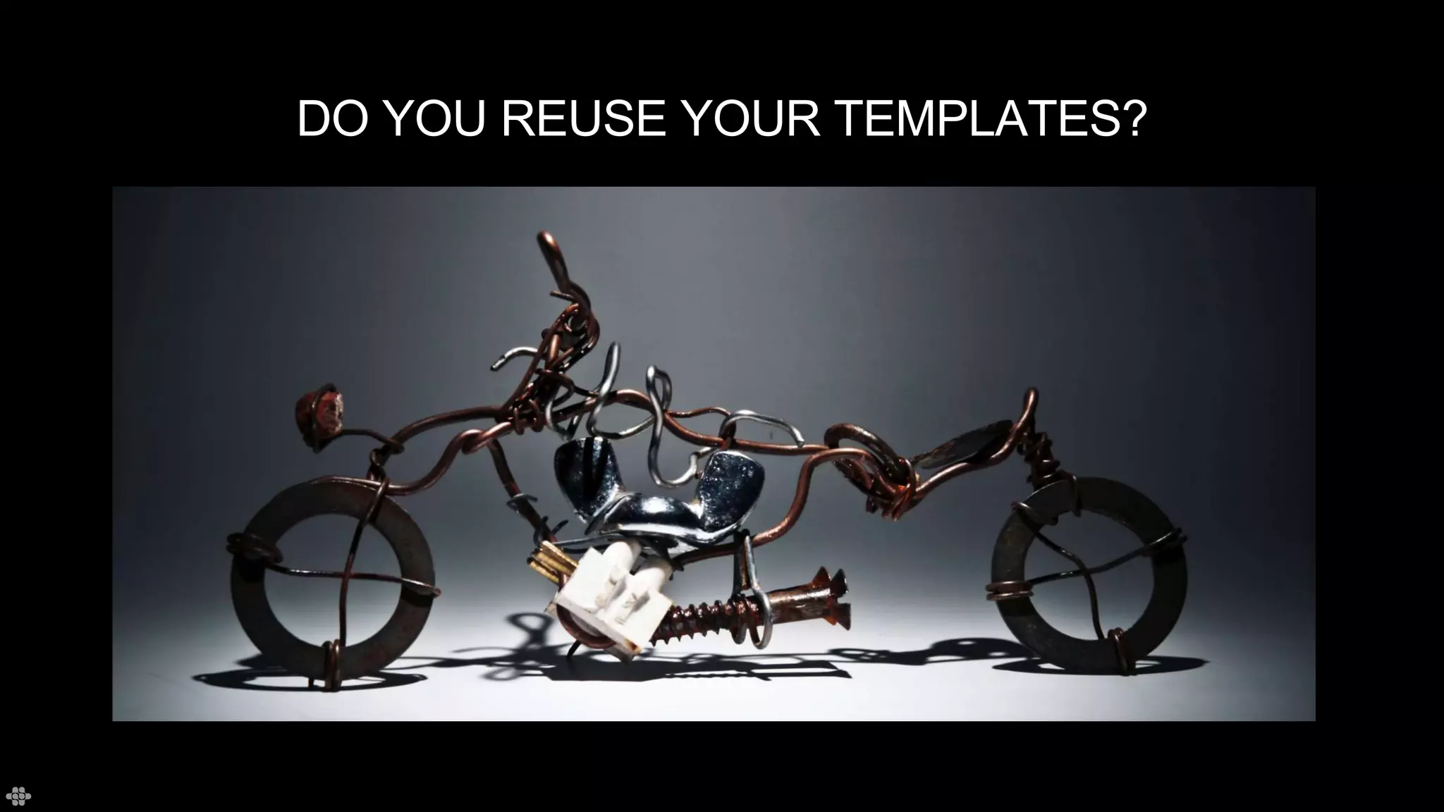 DO YOU REUSE YOUR TEMPLATES?
 