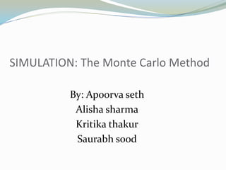 By: Apoorva seth
Alisha sharma
Kritika thakur
Saurabh sood
SIMULATION: The Monte Carlo Method
 