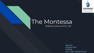 The Montessa
Rajhans Infracon Pvt. Ltd
Made By:-
BHADANI RAVI
FP18038
PGP- IFDM, NICMAR (Pune)
 