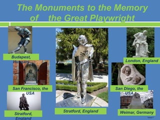 The Monuments to the Memory
of the Great Playwright
Stratford, England
Budapest,
Hungary
San Francisco, the
USA
Stratford,
England
London, England
San Diego, the
USA
Weimar, Germany
School 7
 
