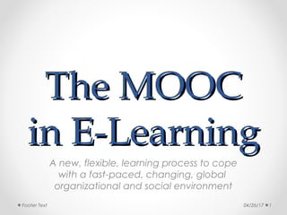 The MOOCThe MOOC
in E-Learningin E-Learning
A new, flexible, learning process to cope
with a fast-paced, changing, global
organizational and social environment
04/26/17 1Footer Text
 
