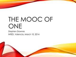 THE MOOC OF
ONE
Stephen Downes
INTED, Valencia, March 10, 2014
 