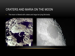 Craters and Maria on the moonThe moon is littered with craters and large low lying flat lands.