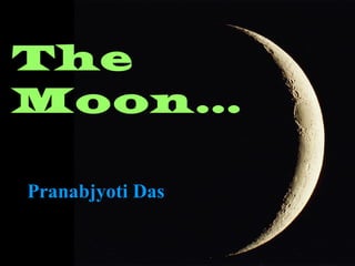 The
Moon…
Pranabjyoti DasPranabjyoti Das
 