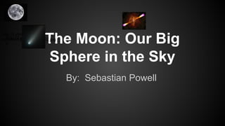 http://i.ytimg.
jhttp://i.ytimg.co2.
com/vi/m3Ko8knZ7N0/2.jpg
p

The Moon: Our Big
Sphere in the Sky
By: Sebastian Powell

 