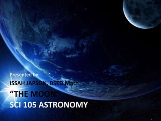 “THE MOON”
SCI 105 ASTRONOMY
Presented by:
ISSAH JAPSON, BSED Math
 