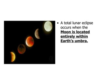 A total lunar eclipse occurs when the  Moon is located entirely within Earth’s umbra. 