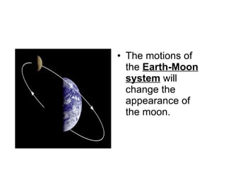 The motions of the  Earth-Moon system  will change the appearance of the moon. 