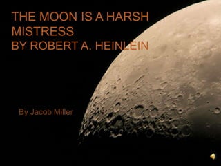 The Moon is a Harsh Mistressby Robert A. Heinlein By Jacob Miller 