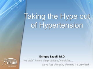 Taking the Hype out of Hypertension Enrique Saguil, M.D. We didn’t invent the practice of medicine….  		we’re just changing the way it’s provided. 