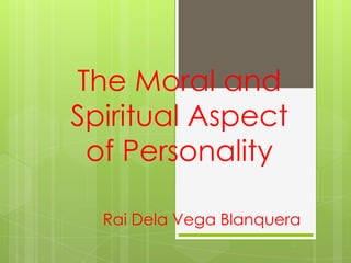 The Moral and
Spiritual Aspect
of Personality
Rai Dela Vega Blanquera
 