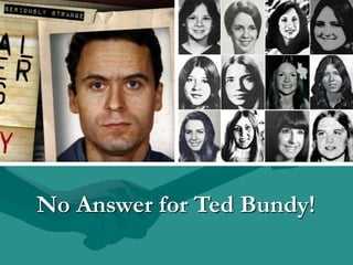 No Answer for Ted Bundy!
 