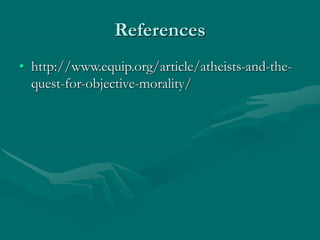 References
• http://www.equip.org/article/atheists-and-the-
quest-for-objective-morality/
 