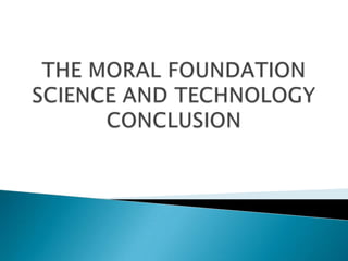 THE MORAL FOUNDATION SCIENCE AND TECHNOLOGY CONCLUSION 