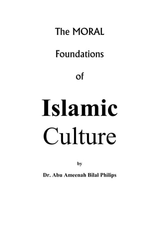 © IOU (Islamic Online University) 2001                                   Moral Foundations of Islaamic Culture




                                    The MORAL

                                    Foundations

                                                  of


                            Islamic
                            Culture
                                                   by

                             Dr. Abu Ameenah Bilal Philips




                                http://www.islamiconlineuniversity.com
 