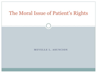 The Moral Issue of Patient’s Rights




           MEVELLE L. ASUNCION
 