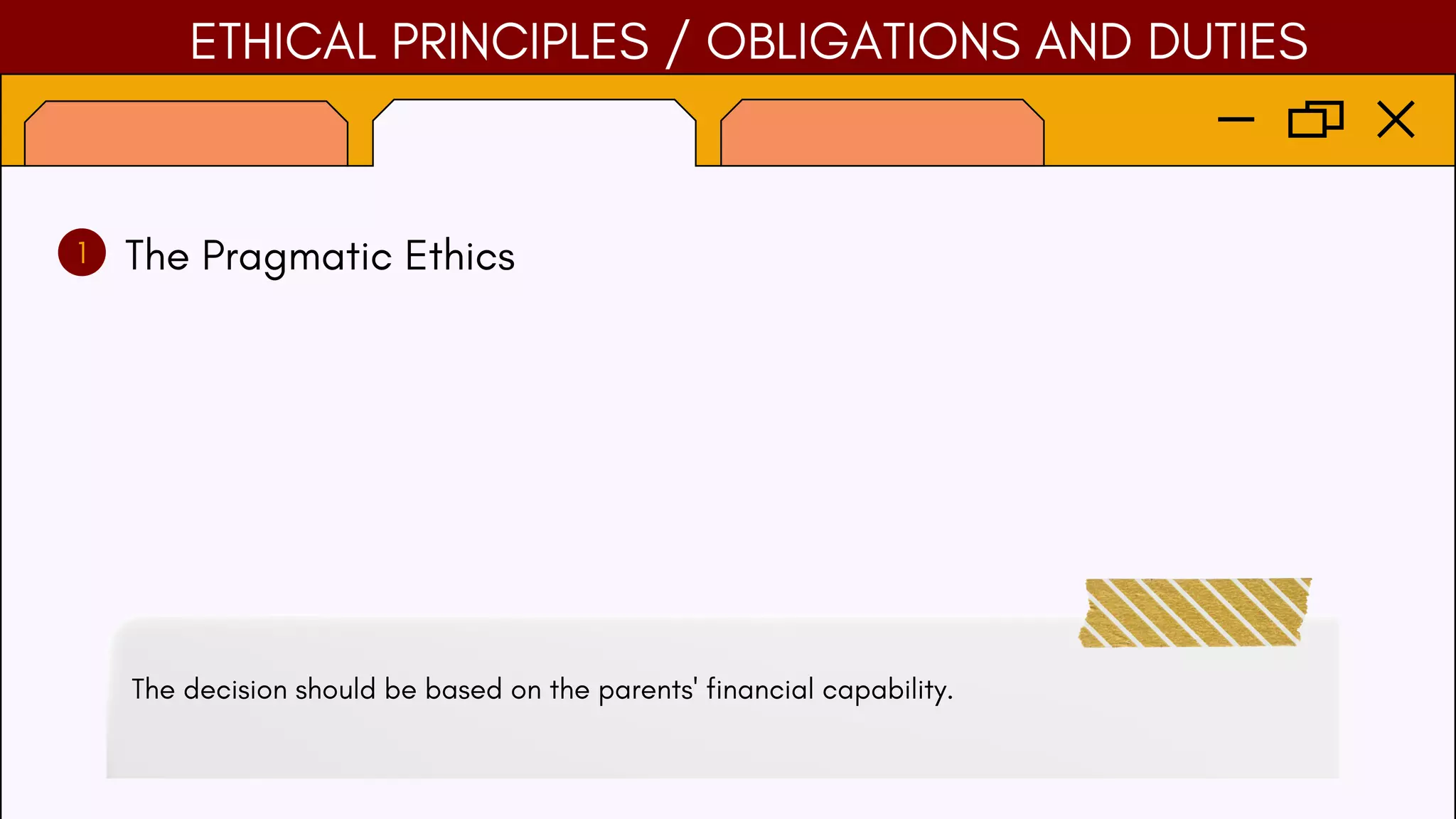 ETHICAL PRINCIPLES / OBLIGATIONS AND DUTIES
1 The Pragmatic Ethics
The decision should be based on the parents' financial capability.
 