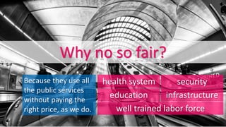 Why immoral?
Because they use all
the public services
without paying the the
price for it, as we do.
education
health system security
well trained labor force
infrastructure
 