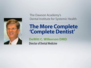 The More Complete
‘Complete Dentist’
The Dawson Academy’s
Dental Institute for Systemic Health
DeWitt C. Wilkerson DMD
Director of Dental Medicine
 