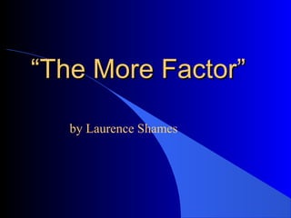 “The More Factor”

   by Laurence Shames
 