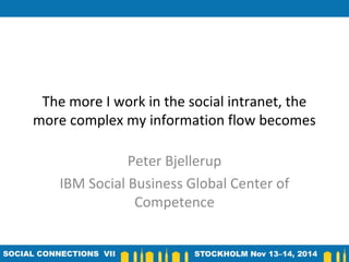 The more I work in the social intranet, the
more complex my information flow becomes
Peter Bjellerup
IBM Social Business Global Center of
Competence
 