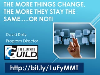 THE MORE THINGS CHANGE, 
THE MORE THEY STAY THE 
SAME.....OR NOT! 
David Kelly 
Program Director 
http://bit.ly/1uFyMMT 
 