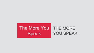 THE MORE
YOU SPEAK.
The More You
Speak
 