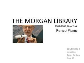 THE MORGAN LIBRARY
           2003-2006, New York
            Renzo Piano



                     COMPOSICIÓ 3
                     Lluís Albiol
                     Carlos Cardona
                     Grup 42
 