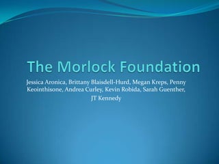 The Morlock Foundation Jessica Aronica, Brittany Blaisdell-Hurd, Megan Kreps, Penny Keointhisone, Andrea Curley, Kevin Robida, Sarah Guenther,  JT Kennedy  