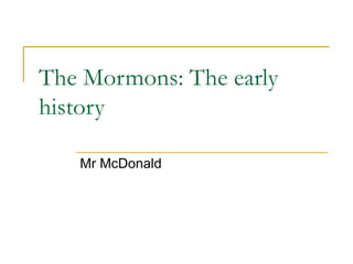 The Mormons: The early history Mr McDonald 