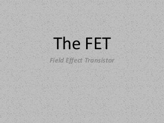 The FET
Field Effect Transistor
 