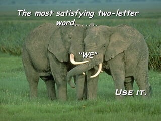The most satisfying two-letter
word.......
"WE"
Use it.