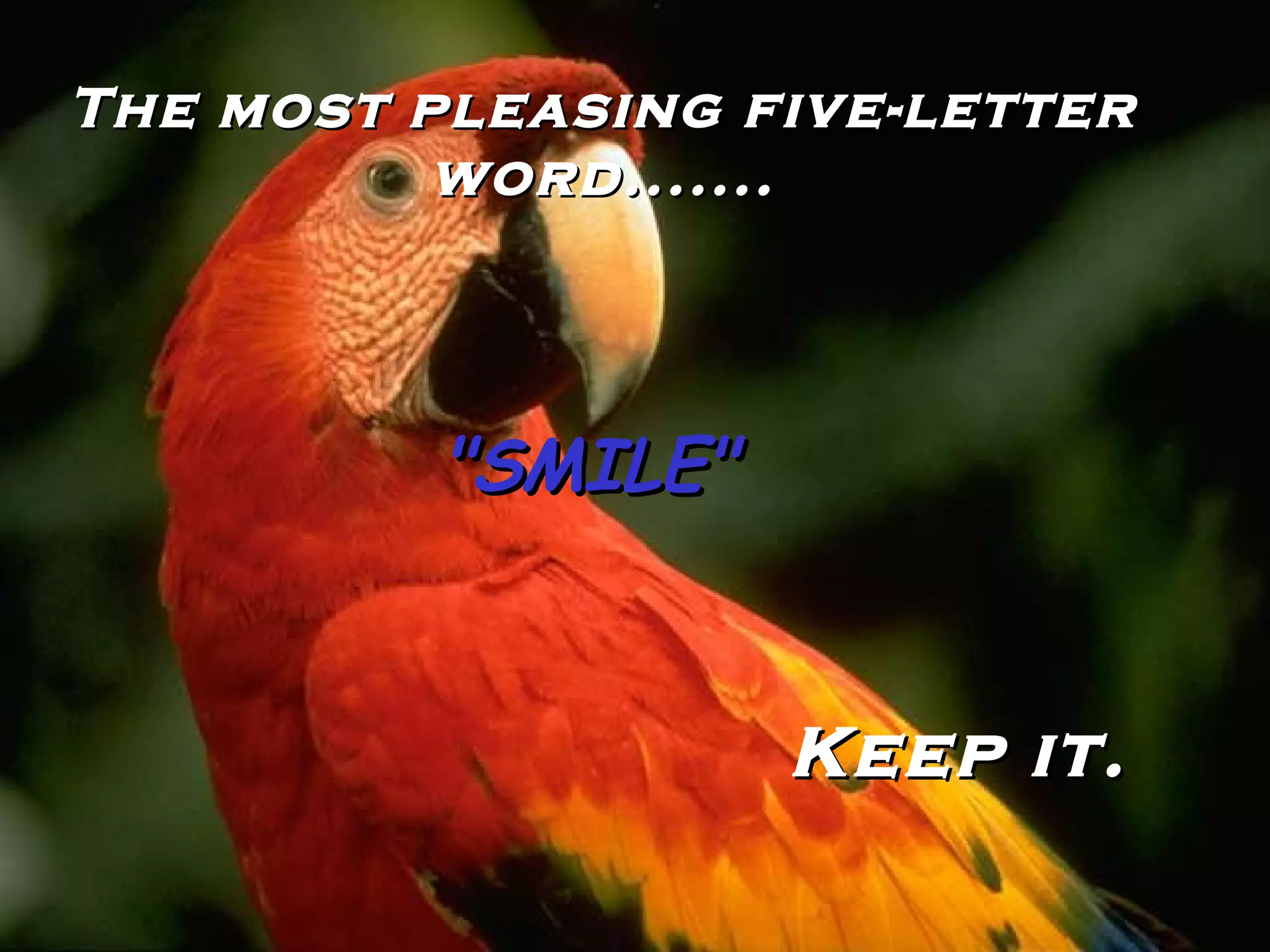 The most pleasing five-letter word....... "SMILE" Keep it. 