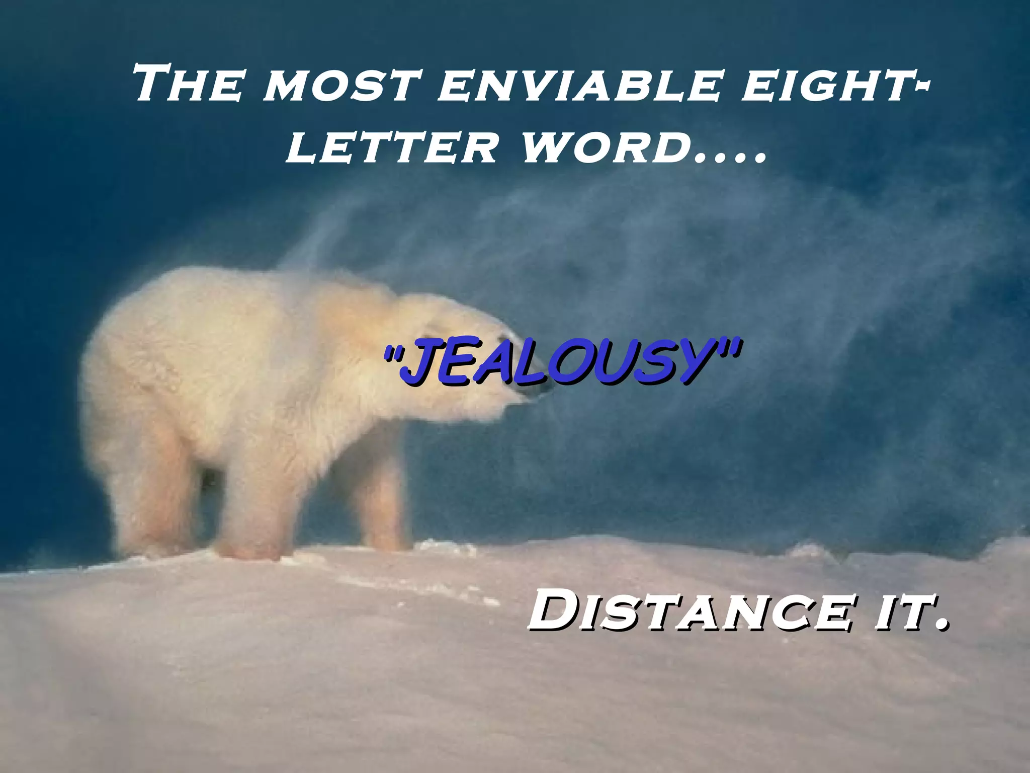 The most enviable eight-letter word.... " JEALOUSY" Distance it. 