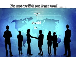 The most selfish one letter word........... "I" Avoid it. 