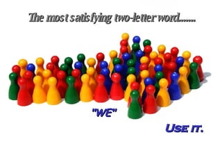 The most satisfying two-letter word....... "WE" Use it. 