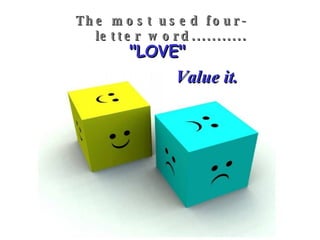 The most used four-letter word........... "LOVE" Value it. 