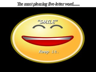 The most pleasing five-letter word....... "SMILE" Keep it. 