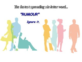 The fastest spreading six-letter word... "RUMOUR" Ignore it. 