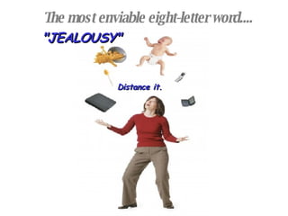 The most enviable eight-letter word.... "JEALOUSY" Distance it. 