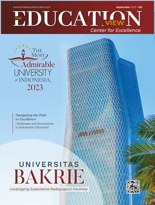 VIEW
www.theeducationview.com
Center for Excellence
THE
BAKRIE
Leveraging Superlative Pedagogical Facilities
The
Most
Admirable
UNIVERSITY
of INDONESIA,
2023
Navigating the Path
to Excellence
Challenges and Innovations
in Indonesian Education
September 2023 #02
 