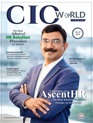 I N D I A
W RLD
VOL 02
2024
Enterprise Essential
The Evolution of Human
Resource Management as an
Important Business Function
The Most
Admired
HR Solution
Providers
to Watch
www.cioworldindia.com
Rise and Shine with
AscentHR
The Most Admired HR Solu on
Provider on the Horizon
People Capital
Top Ten Modern Trends
Transforming HRM
Present and Future
Mr Subramanyam S,
Founder,
AscentHR
 