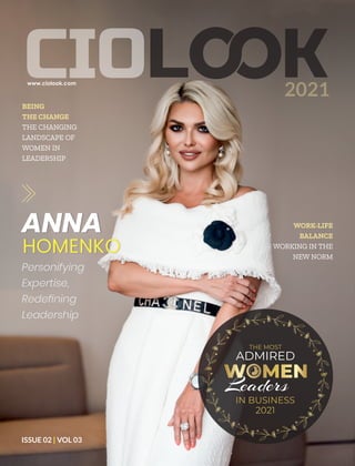 ISSUE 02 VOL 03
|
2021
WORK-LIFE
BALANCE
WORKING IN THE
NEW NORM
THE MOST
ADMIRED
Leaders
IN BUSINESS
2021
ANNA
HOMENKO
Personifying
Expertise,
Redeﬁning
Leadership
BEING
THE CHANGE
THE CHANGING
LANDSCAPE OF
WOMEN IN
LEADERSHIP
 