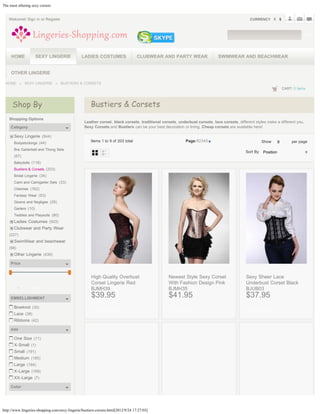 The most alluring sexy corsets


   Welcome! Sign in or Register                                                                                                               CURRENCY



                                                                                                                                                                                GO




        HOME             SEXY LINGERIE          LADIES COSTUMES                   CLUBWEAR AND PARTY WEAR                   SWIMWEAR AND BEACHWEAR


        OTHER LINGERIE

 HOME               SEXY LINGERIE      BUSTIERS & CORSETS
                                                                                                                                                                 CART: 0 items



        Shop By                                       Bustiers & Corsets
    Shopping Options
                                                  Leather corset, black corsets, traditional corsets, underbust corsets, lace corsets, different styles make a different you.
        Category                                  Sexy Corsets and Bustiers can be your best decoration or lining. Cheap corsets are available here!

          Sexy Lingerie (844)
          Bodystockings (44)
                                                      Items 1 to 9 of 203 total                           Page:12345                                 Show    9
                                                                                                                                                             9        per page
          Bra Garterbelt and Thong Sets                                                                                                     Sort By Position
                                                                                                                                                    Position
          (67)
          Babydolls (118)
          Bustiers & Corsets (203)
          Bridal Lingerie (34)
          Cami and Camigarter Sets (33)
          Chemise (162)
          Fantasy Wear (63)
          Gowns and Negligee (29)
          Garters (10)
          Teddies and Playsuits (80)
          Ladies Costumes (503)
          Clubwear and Party Wear
    (227)
          SwimWear and beachwear
    (98)
          Other Lingerie (439)

        Price


                                                      High Quality Overbust                      Newest Style Sexy Corset                   Sexy Sheer Lace
     
                                                      Corset Lingerie Red                        With Fashion Design Pink                   Underbust Corset Black
        From   -   To   FIND                          BJMH39                                     BJMH35                                     BJUB03
        EMBELLISHMENT                                 $39.95                                     $41.95                                     $37.95
          Bowknot (30)
                                                        ADD TO CART                                ADD TO CART                                ADD TO CART
          Lace (38)
          Ribbons (42)

        size

          One Size (11)
          X-Small (1)
          Small (191)
          Medium (185)
          Large (184)
          X-Large (169)
          XX-Large (7)

        Color




http://www.lingeries-shopping.com/sexy-lingerie/bustiers-corsets.html[2012/9/24 17:27:03]
 