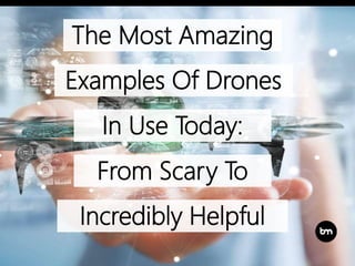 The Most Amazing
Examples Of Drones
In Use Today:
From Scary To
Incredibly Helpful
 