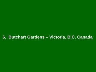 6.  Butchart Gardens – Victoria, B.C.  Canada   