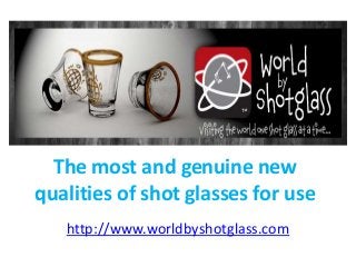 The most and genuine new
qualities of shot glasses for use
http://www.worldbyshotglass.com
 