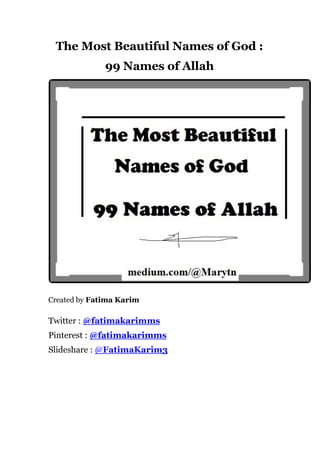 The Most Beautiful Names of God :
99 Names of Allah
Created by Fatima Karim
Twitter : @fatimakarimms
Pinterest : @fatimakarimms
Slideshare : @FatimaKarim3
 